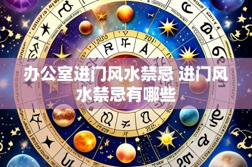 办公室进门风水禁忌 进门风水禁忌有哪些