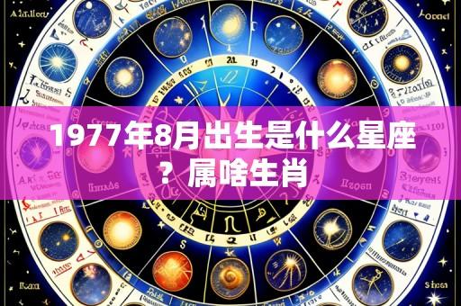 1977年8月出生是什么星座?属啥生肖