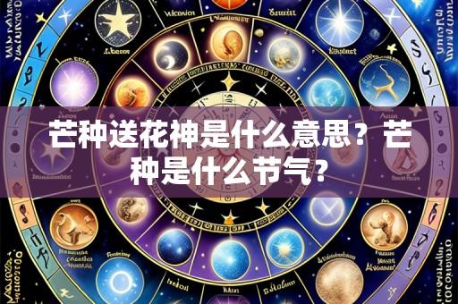 芒种送花神是什么意思？芒种是什么节气？