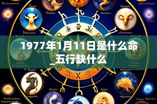 1977年1月11日是什么命_五行缺什么
