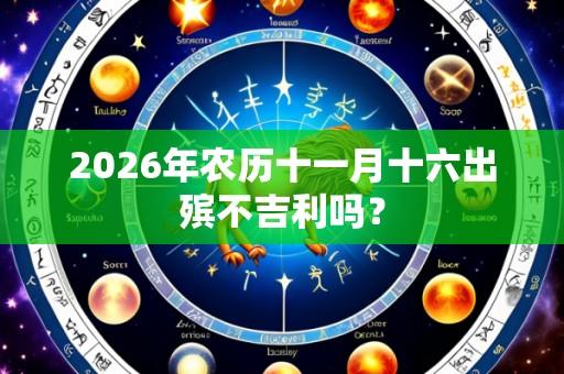 2026年农历十一月十六出殡不吉利吗？