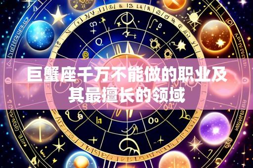巨蟹座千万不能做的职业及其最擅长的领域
