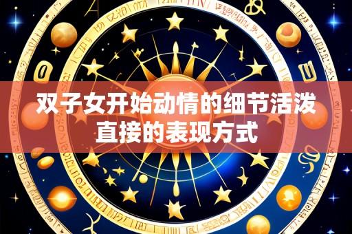 双子女开始动情的细节活泼直接的表现方式