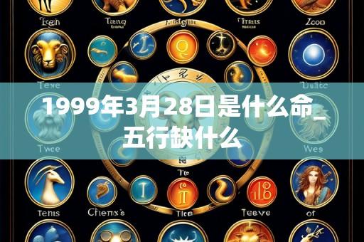 1999年3月28日是什么命_五行缺什么