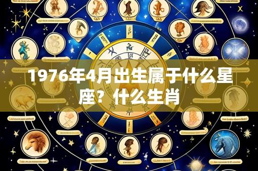 1976年4月出生属于什么星座？什么生肖