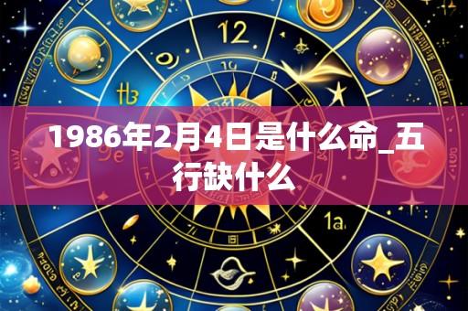 1986年2月4日是什么命_五行缺什么
