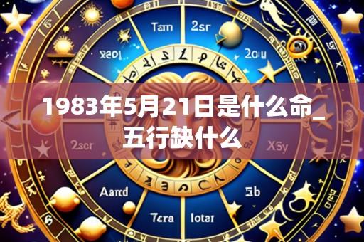 1983年5月21日是什么命_五行缺什么