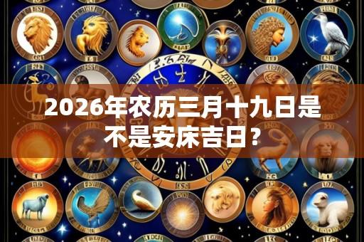 2026年农历三月十九日是不是安床吉日？