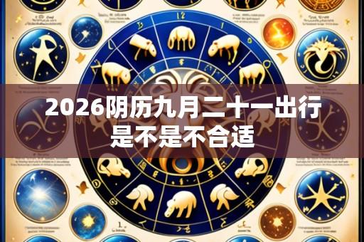2026阴历九月二十一出行是不是不合适