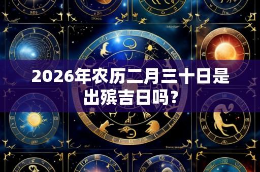2026年农历二月三十日是出殡吉日吗?