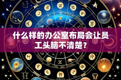 什么样的办公室布局会让员工头脑不清楚？