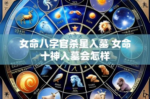 女命八字官杀星入墓 女命十神入墓会怎样