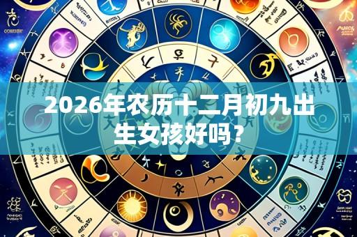 2026年农历十二月初九出生女孩好吗?