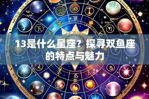 13是什么星座?探寻双鱼座的特点与魅力