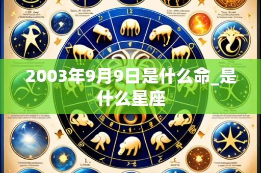2003年9月9日是什么命_是什么星座