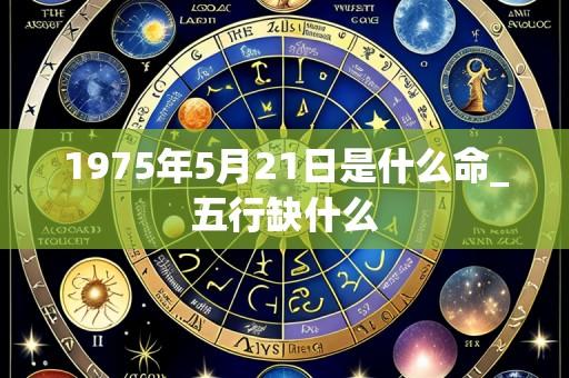 1975年5月21日是什么命_五行缺什么