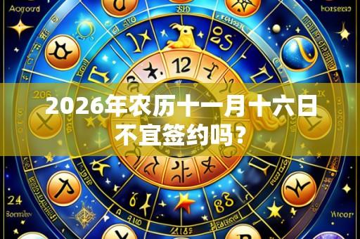 2026年农历十一月十六日不宜签约吗?