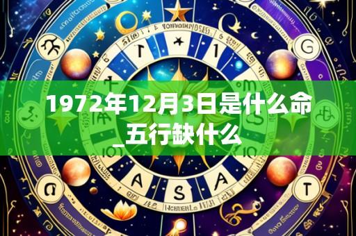 1972年12月3日是什么命_五行缺什么