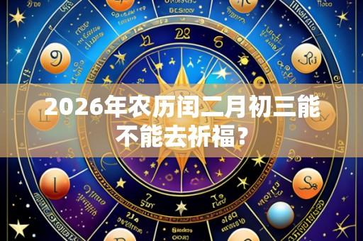 2026年农历闰二月初三能不能去祈福?