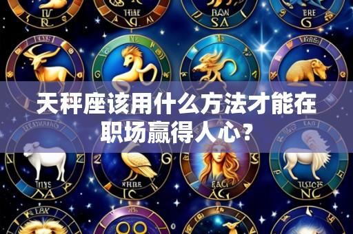 天秤座该用什么方法才能在职场赢得人心？
