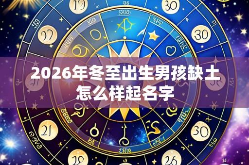 2026年冬至出生男孩缺土怎么样起名字