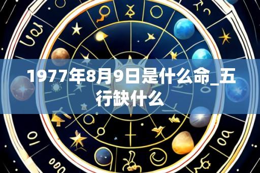 1977年8月9日是什么命_五行缺什么