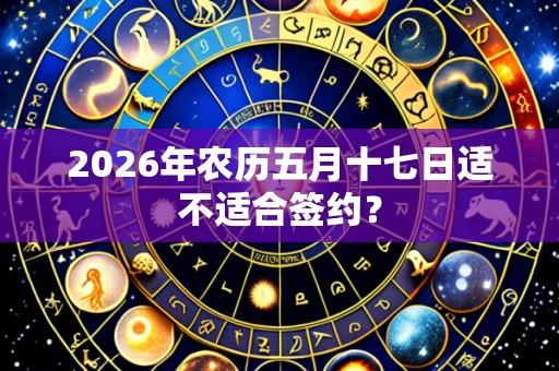 2026年农历五月十七日适不适合签约?