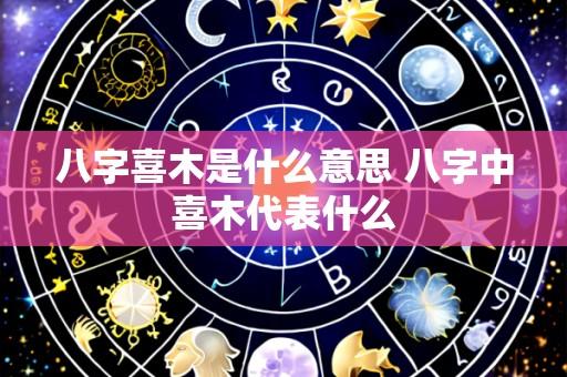八字喜木是什么意思 八字中喜木代表什么