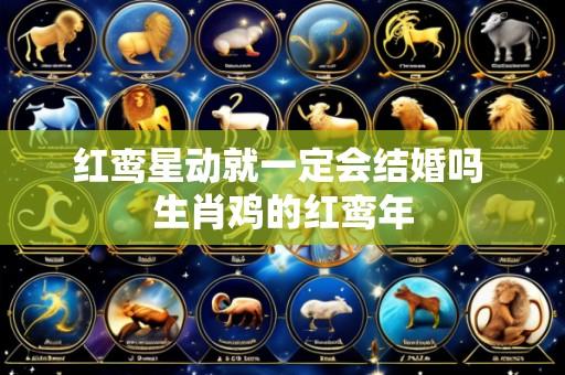红鸾星动就一定会结婚吗 生肖鸡的红鸾年