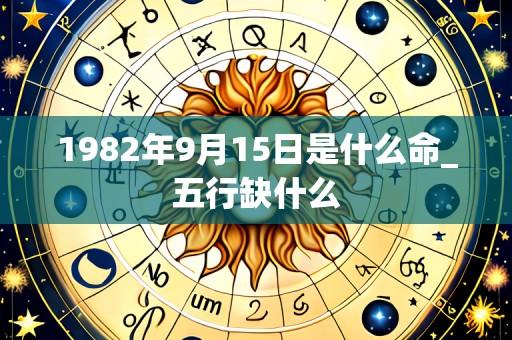1982年9月15日是什么命_五行缺什么
