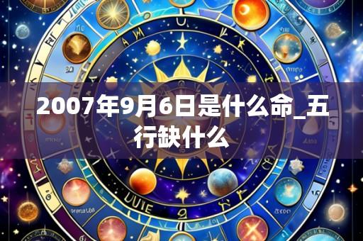 2007年9月6日是什么命_五行缺什么