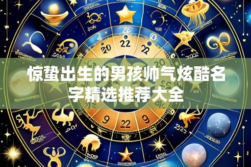 惊蛰出生的男孩帅气炫酷名字精选推荐大全