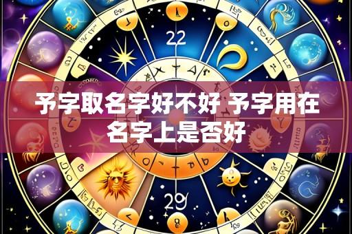 予字取名字好不好 予字用在名字上是否好