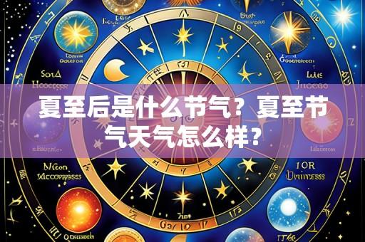 夏至后是什么节气?夏至节气天气怎么样?
