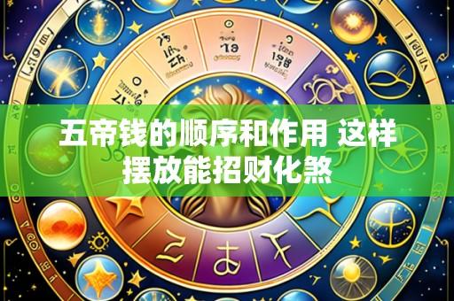 五帝钱的顺序和作用 这样摆放能招财化煞