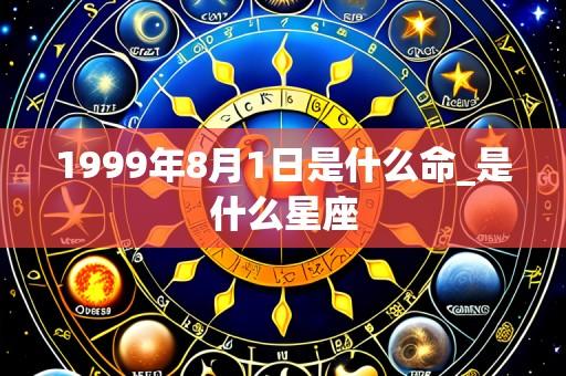 1999年8月1日是什么命_是什么星座