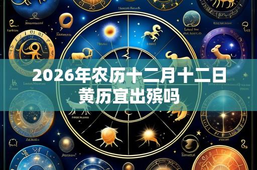 2026年农历十二月十二日黄历宜出殡吗