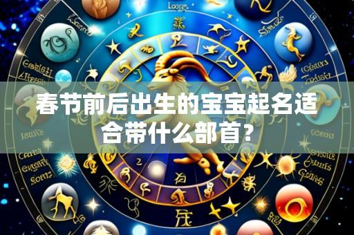 春节前后出生的宝宝起名适合带什么部首?