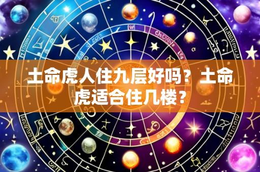 土命虎人住九层好吗?土命虎适合住几楼?