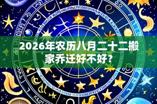 2026年农历八月二十二搬家乔迁好不好?