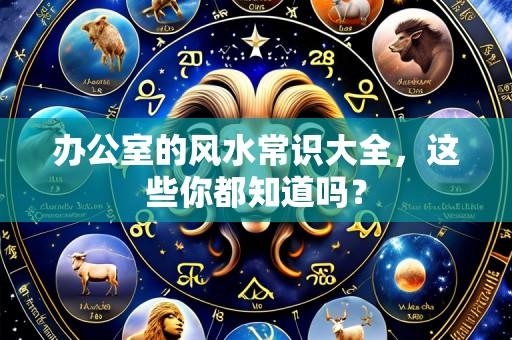 办公室的风水常识大全，这些你都知道吗？