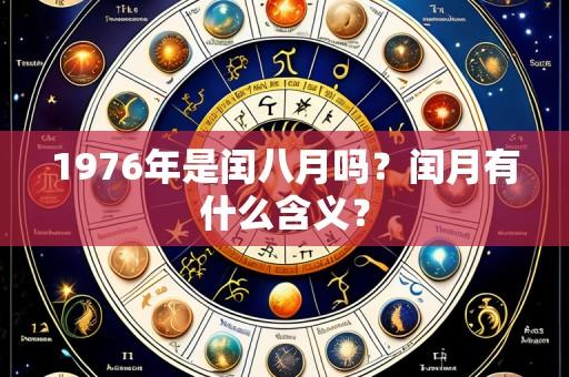 1976年是闰八月吗?闰月有什么含义?