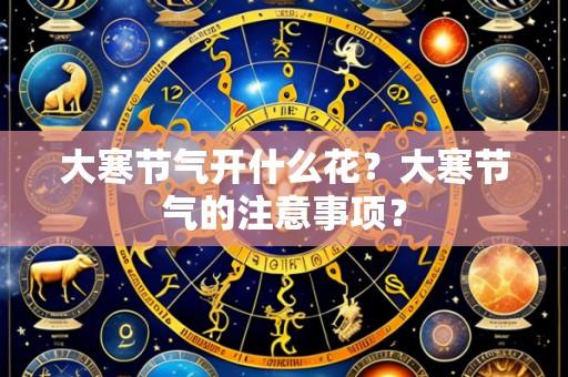 大寒节气开什么花?大寒节气的注意事项?