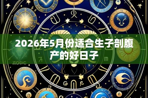 2026年5月份适合生子剖腹产的好日子