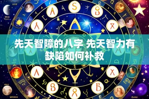 先天智障的八字 先天智力有缺陷如何补救