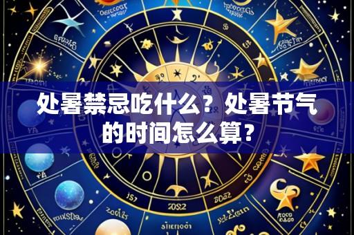 处暑禁忌吃什么?处暑节气的时间怎么算?