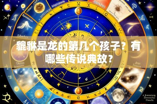 貔貅是龙的第几个孩子？有哪些传说典故？