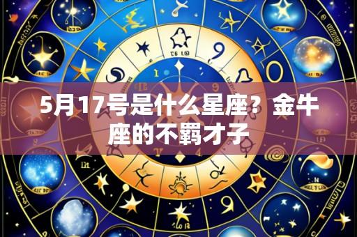 5月17号是什么星座？金牛座的不羁才子