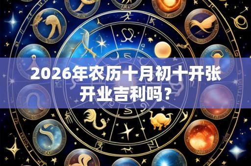 2026年农历十月初十开张开业吉利吗？