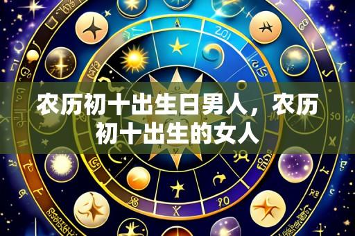 农历初十出生日男人，农历初十出生的女人